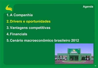 12
1.A Companhia
2.Drivers e oportunidades
3.Vantagens competitivas
4.Financials
5.Cenário macroeconômico brasileiro 2012
Agenda
 