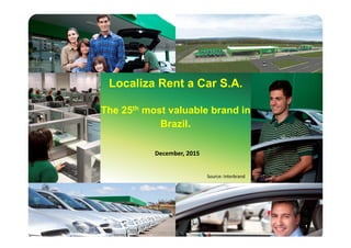 11
Localiza Rent a Car S.A.
The 25th most valuable brand in
Brazil.
December, 2015
Source: Interbrand
 