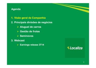 2 
Agenda 
1. Visão geral da Companhia 
2. Principais divisões de negócios 
 Aluguel de carros 
 Gestão de frotas 
 Seminovos 
3. Webcast 
 Earnings release 3T14 
 