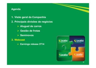 33 
Agenda 
1. Visão geral da Companhia 
2. Principais divisões de negócios 
 Aluguel de carros 
 Gestão de frotas 
 Seminovos 
3. Webcast 
 Earnings release 3T14 
 