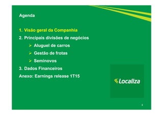 2
1. Visão geral da Companhia
2. Principais divisões de negócios
 Aluguel de carros
 Gestão de frotas
 Seminovos
3. Dados Financeiros
Anexo: Earnings release 1T15
Agenda
 
