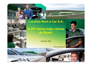 11
Localiza Rent a Car S.A.
A 25ª marca mais valiosa
do Brasil.
Novembro, 2015.
Fonte: Interbrand
 