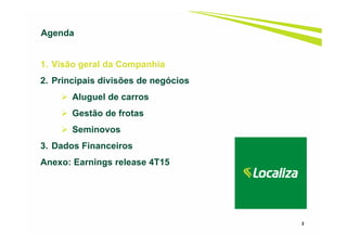 2
1. Visão geral da Companhia
2. Principais divisões de negócios
Aluguel de carros
Gestão de frotas
Seminovos
3. Dados Financeiros
Anexo: Earnings release 4T15
Agenda
 