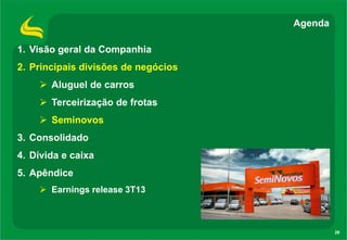 Agenda
1. Visão geral da Companhia
2. Principais divisões de negócios
 Aluguel de carros

 Terceirização de frotas
 Seminovos
3. Consolidado
4. Dívida e caixa
5. Apêndice
 Earnings release 3T13

26

 