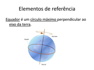 Elementos de referênciaEquador é um círculo máximo perpendicular ao eixo da terra.