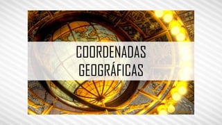 COORDENADAS
GEOGRÁFICAS
 