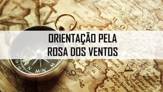 ORIENTAÇÃO PELA
ROSA DOS VENTOS
 