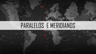 PARALELOS E MERIDIANOS
 