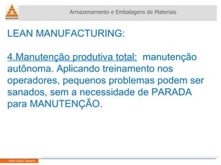 LEAN MANUFACTURING:  4.Manutenção produtiva total:   manutenção autônoma. Aplicando treinamento nos operadores, pequenos problemas podem ser sanados, sem a necessidade de PARADA  para MANUTENÇÃO. Armazenamento e Embalagens de Materiais Helio Souto Dapena 