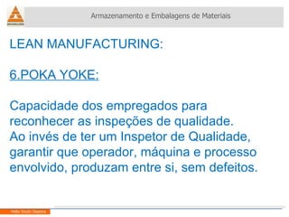 LEAN MANUFACTURING:  6.POKA YOKE: Capacidade dos empregados para reconhecer as inspeções de qualidade. Ao invés de ter um Inspetor de Qualidade, garantir que operador, máquina e processo envolvido, produzam entre si, sem defeitos. Armazenamento e Embalagens de Materiais Helio Souto Dapena 