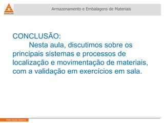 Armazenamento e Embalagens de Materiais Helio Souto Dapena CONCLUSÃO: Nesta aula, discutimos sobre os principais sistemas e processos de localização e movimentação de materiais, com a validação em exercícios em sala. 