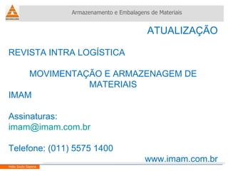 ATUALIZAÇÃO REVISTA INTRA LOGÍSTICA MOVIMENTAÇÃO E ARMAZENAGEM DE MATERIAIS IMAM Assinaturas: [email_address] Telefone: (011) 5575 1400 www.imam.com.br Armazenamento e Embalagens de Materiais Helio Souto Dapena 