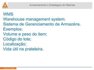 WMS Warehouse management system. Sistema de Gerenciamento de Armazéns. Exemplos: Volume e peso do item; Código do lote; Localização; Vida útil na prateleira. Armazenamento e Embalagens de Materiais Helio Souto Dapena 