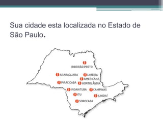 Sua cidade esta localizada no Estado de 
São Paulo. 
 