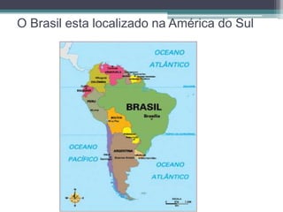 O Brasil esta localizado na América do Sul 
 