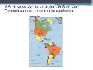 A América do Sul faz parte das três Américas. 
Também conhecido como novo continente 
 