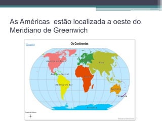 As Américas estão localizada a oeste do 
Meridiano de Greenwich 
 