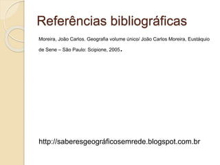 Referências bibliográficas
Moreira, João Carlos. Geografia volume único/ João Carlos Moreira, Eustáquio
de Sene – São Paulo: Scipione, 2005.
http://saberesgeográficosemrede.blogspot.com.br
 
