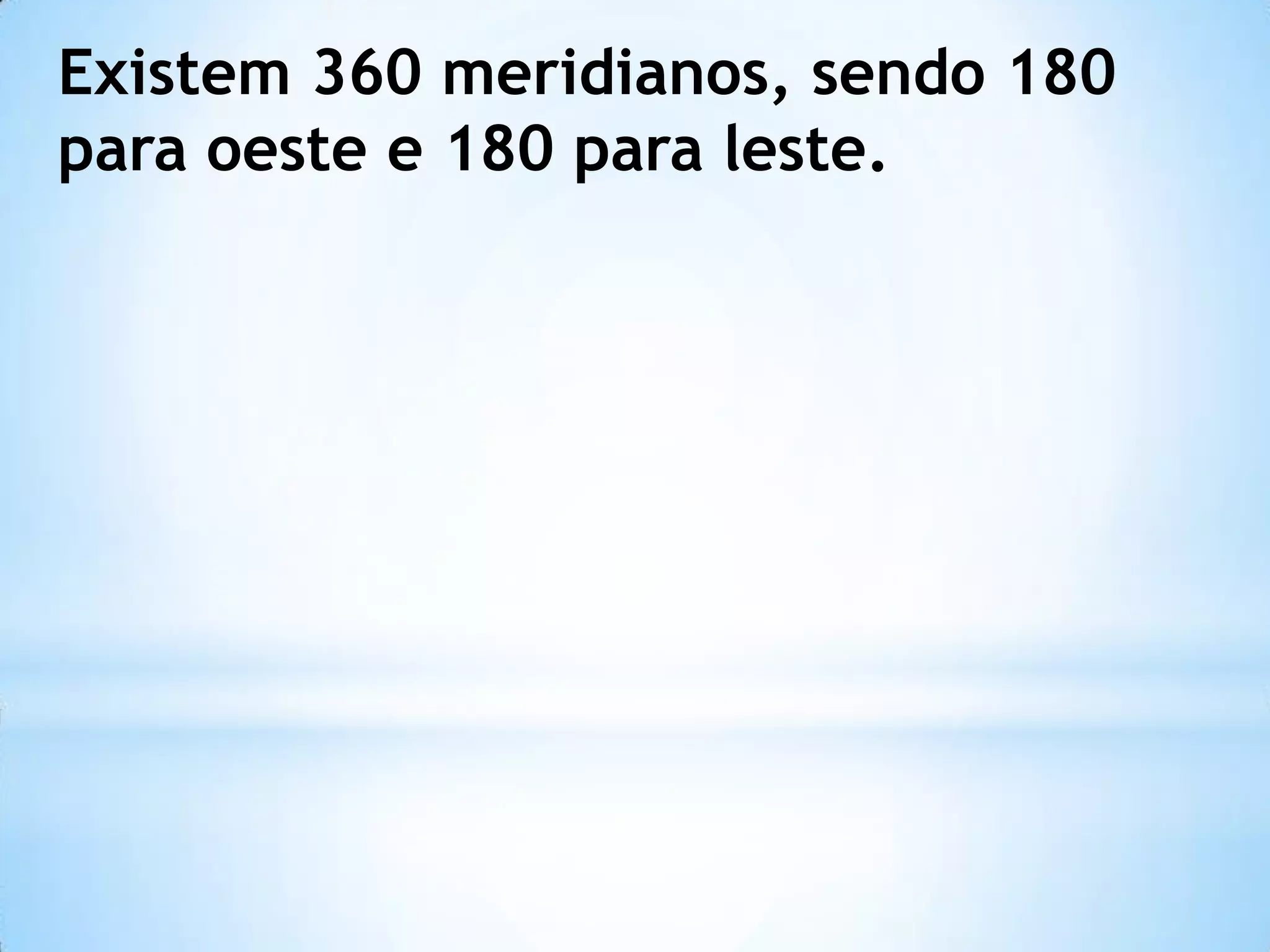 Existem 360 meridianos, sendo 180
para oeste e 180 para leste.