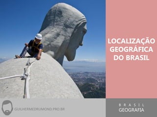 B R A S I L
GEOGRAFIA
LOCALIZAÇÃO
GEOGRÁFICA
DO BRASIL
GUILHERMEDRUMOND.PRO.BR
 