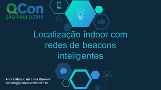 Localização indoor com
redes de beacons
inteligentes
André Márcio de Lima Curvello
contato@andrecurvello.com.br
 