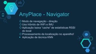 ◇Modo de navegação - direção
◇Uso híbrido de WiFi e IMU
◇Aplicação baixa “cache” de estatísticas RSSI
do local
◇Processamento da localização no aparelho!
￭ Aplicação de técnica KNN
AnyPlace - Navigator
 