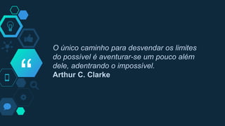 “
O único caminho para desvendar os limites
do possível é aventurar-se um pouco além
dele, adentrando o impossível.
Arthur C. Clarke
 