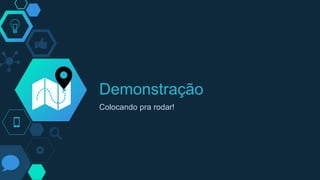 Demonstração
Colocando pra rodar!
 