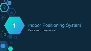 Indoor Positioning System
Vamos ver do que se trata!
1
 