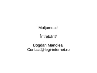 Mulțumesc!
Întrebări?
Bogdan Manolea
Contact@legi-internet.ro
 