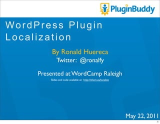 WordPress Plugin
Localization
         By Ronald Huereca
              Twitter: @ronalfy

     Presented at WordCamp Raleigh
         Slides and code available at: http://ithem.es/localize




                                                                  May 22, 2011
                                                                             1
 
