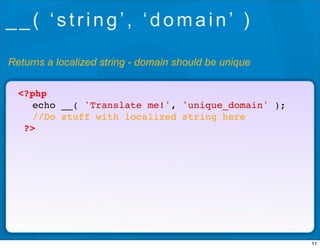 __( ‘string’, ‘domain’ )

Returns a localized string - domain should be unique

  <?php
  ! echo __( 'Translate me!', 'uni...