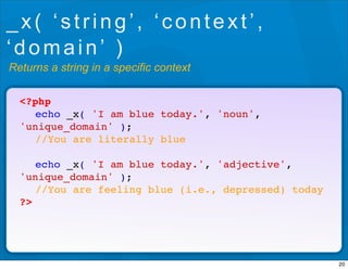 _x( ‘string’, ‘context’,
‘domain’ )
Returns a string in a specific context

  <?php
  ! echo _x( 'I am blue today.', 'noun...