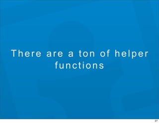 There are a ton of helper
       functions




                            27
 