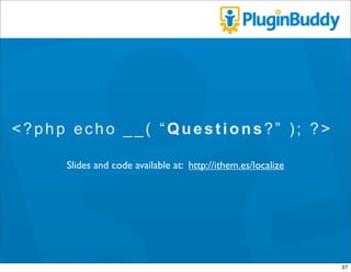 <?php echo __( “Questions?” ); ?>

     Slides and code available at: http://ithem.es/localize




                       ...