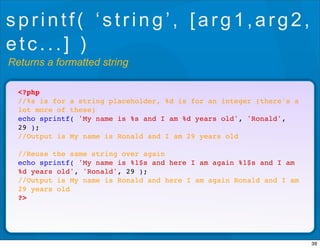sprintf( ‘string’, [arg1,arg2,
etc...] )
Returns a formatted string

  <?php
  //%s is for a string placeholder, %d is for...