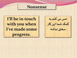 Nonsense
I’ll be in touch
with you when
I’ve made some
progress.
‫به‬ ‫کنم‬ ‫می‬ ‫حس‬
‫کار‬ ‫این‬ ‫شما‬ ‫کمک‬
‫نباشه‬ ‫سختی‬
 