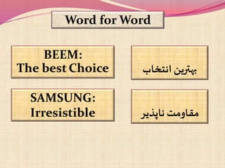 Word for Word
BEEM:
The best Choice ‫انتخاب‬‫بهترین‬
SAMSUNG:
Irresistible ‫ناپذیر‬ ‫مقاومت‬
 