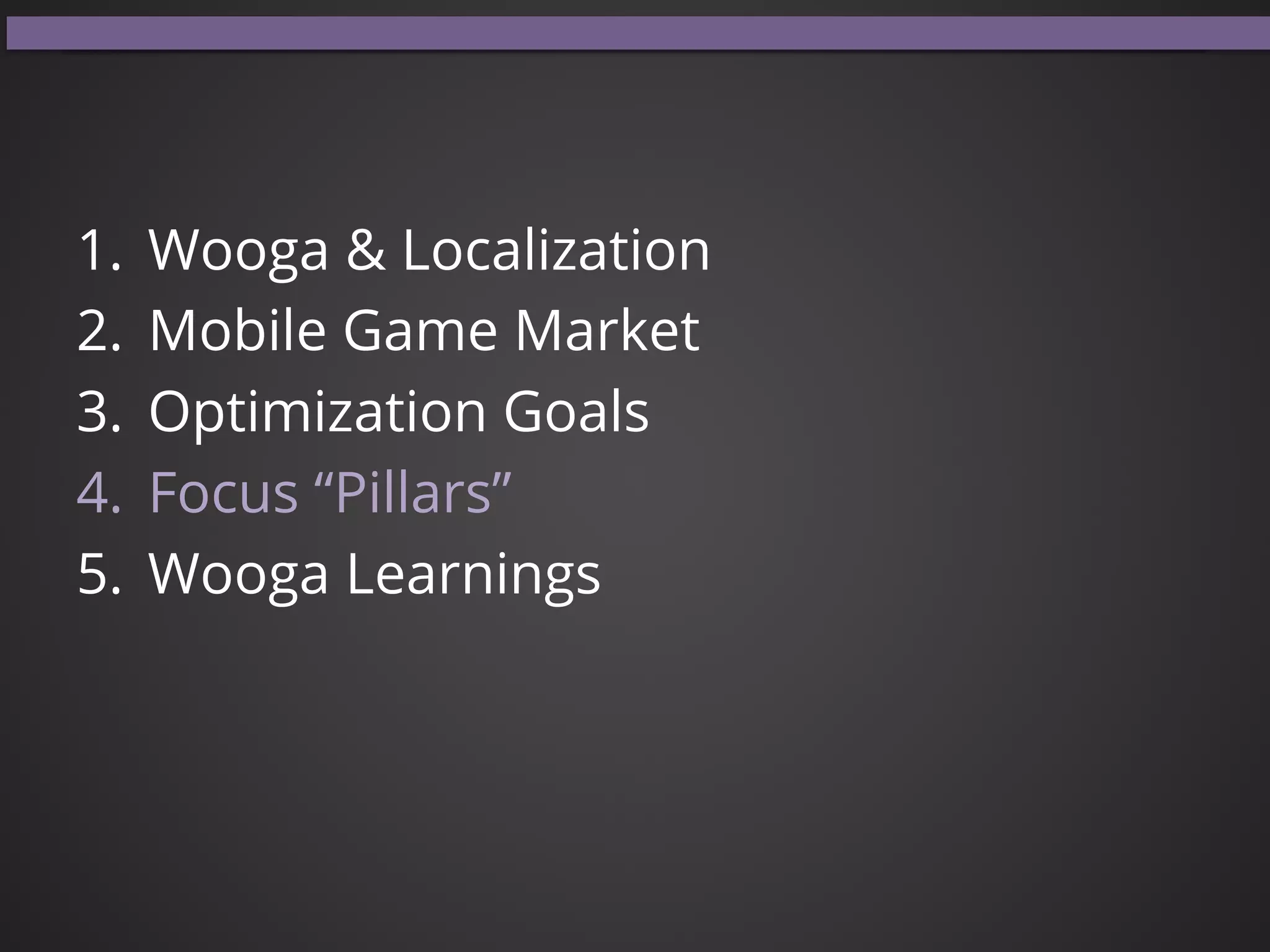 1.  Wooga & Localization
2.  Mobile Game Market
3.  Optimization Goals
4.  Focus “Pillars”
5.  Wooga Learnings
 