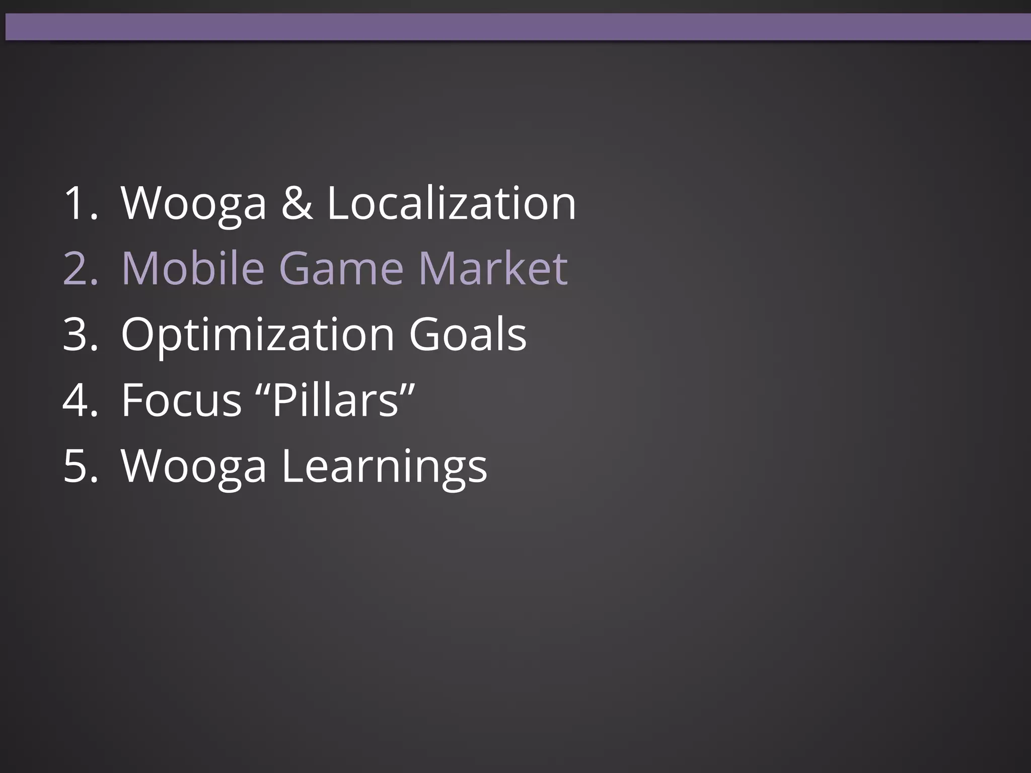 1.  Wooga & Localization
2.  Mobile Game Market
3.  Optimization Goals
4.  Focus “Pillars”
5.  Wooga Learnings
 