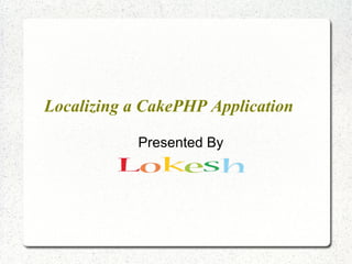 Localizing a CakePHP Application
Presented By
 