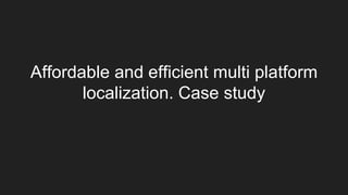 Affordable and efficient multi platform
localization. Case study
 