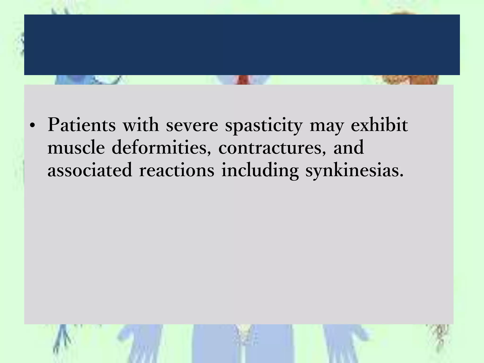 • Patients with severe spasticity may exhibit
muscle deformities, contractures, and
associated reactions including synkinesias.
 