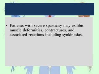 • Patients with severe spasticity may exhibit
muscle deformities, contractures, and
associated reactions including synkinesias.
 