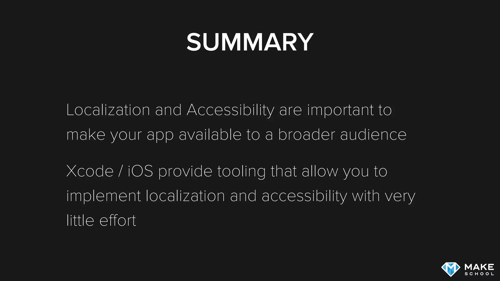 SUMMARY
Localization and Accessibility are important to
make your app available to a broader audience
Xcode / iOS provide tooling that allow you to
implement localization and accessibility with very
little eﬀort
 