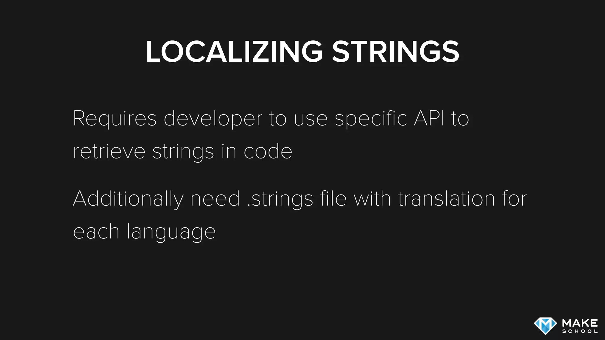 LOCALIZING STRINGS
Requires developer to use speciﬁc API to
retrieve strings in code
Additionally need .strings ﬁle with translation for
each language
 