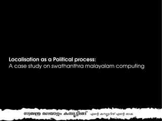 Localisation as a Political process: 
A case study on swathanthra malayalam computing
 