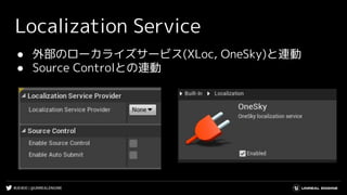 #UE4DD | @UNREALENGINE
● 外部のローカライズサービス(XLoc, OneSky)と連動
● Source Controlとの連動
Localization Service
 