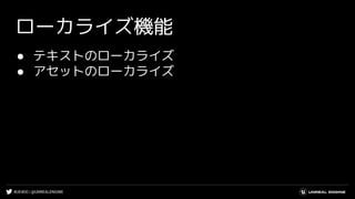 #UE4DD | @UNREALENGINE
ローカライズ機能
● テキストのローカライズ
● アセットのローカライズ
 