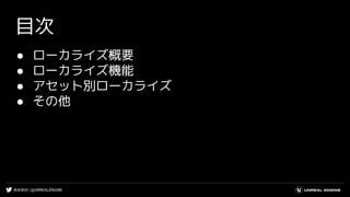 #UE4DD | @UNREALENGINE
目次
● ローカライズ概要
● ローカライズ機能
● アセット別ローカライズ
● その他
 